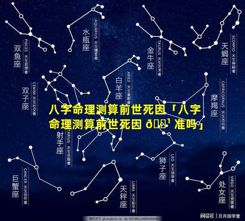 八字命理测算前世死因「八字命理测算前世死因 🌹 准吗」